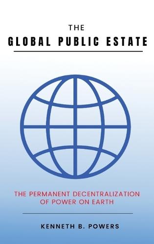 The Global Public Estate: The Permanent Decentralization of Power on Earth  by Kenneth B Powers at Abbey's Bookshop, 
