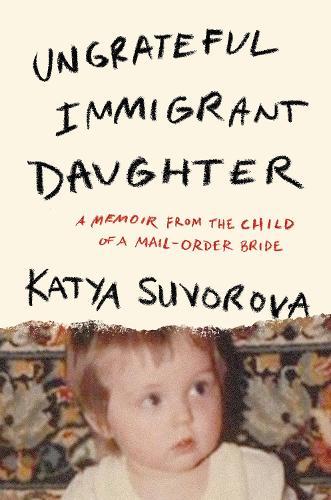 Ungrateful Immigrant Daughter: A Memoir From the Child of a Mail-Order Bride  by Katya Suvorova at Abbey's Bookshop, 