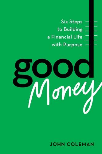 Good Money: Six Steps to Building a Financial Life with Purpose  by John Coleman at Abbey's Bookshop, 