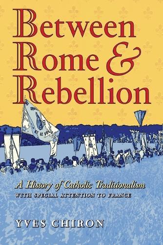 Between Rome and Rebellion: A History of Catholic Traditionalism with Special Attention to France  by Yves Chiron at Abbey's Bookshop, 