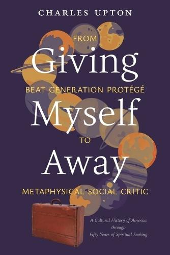 Giving Myself Away, From Beat Generation Protégé To Metaphysical Social Critic: A Cultural History of America through Fifty Years of Spiritual Seeking  by Charles Upton at Abbey's Bookshop, 