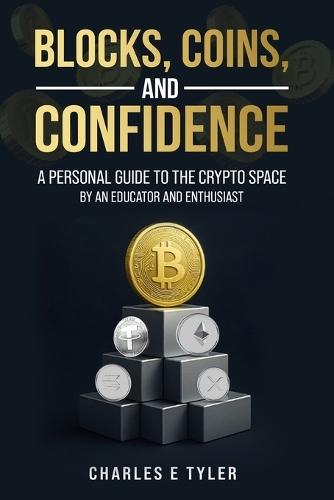 Blocks, Coins, and Confidence: A Personal Guide to the Crypto Space by an Educator and Enthusiast