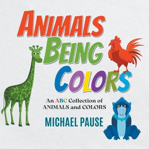 Animals Being Colors: An ABC Collection of ANIMALS and COLORS  by Michael Pause at Abbey's Bookshop, 