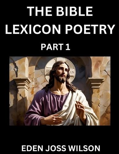 Bible Lexicon Poetry (Part 1): Odes Celebrating the Sacred Word, A Lyrical Odyssey Echoing Through Biblical Words, A Poet's Journey Through Scripture  by Eden Joss Wilson at Abbey's Bookshop, 