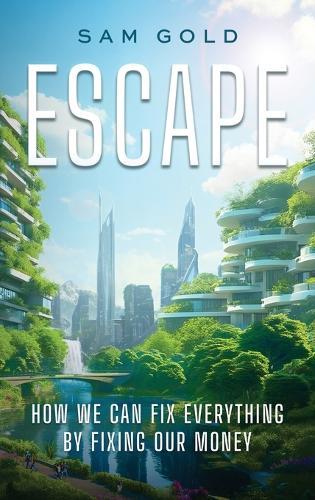 Escape: How We Can Fix Everything by Fixing Our Money  by Sam Gold at Abbey's Bookshop, 