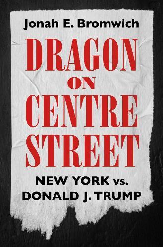 Dragon on Centre Street: New York vs. Donald J. Trump  by Jonah Bromwich at Abbey's Bookshop, 