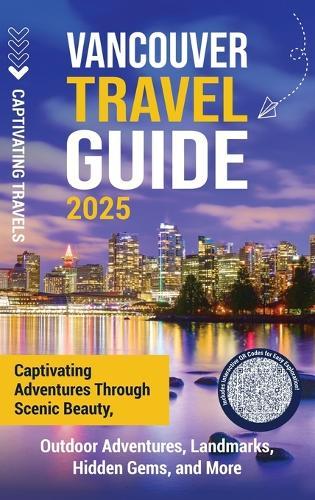 Vancouver Travel Guide: Captivating Adventures through Scenic Beauty, Outdoor Adventures, Landmarks, Hidden Gems, and More  by Captivating Travels at Abbey's Bookshop, 