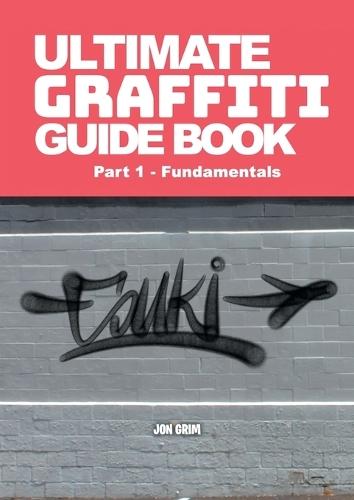 Ultimate Graffiti Guide Book Part 1 - Fundamentals: Part 1: Fundamentals  by Jon Grim at Abbey's Bookshop, 
