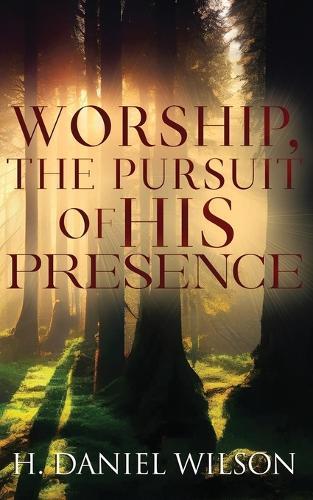 Worship, The Pursuit of HIS Presence  by H Daniel Wilson at Abbey's Bookshop, 