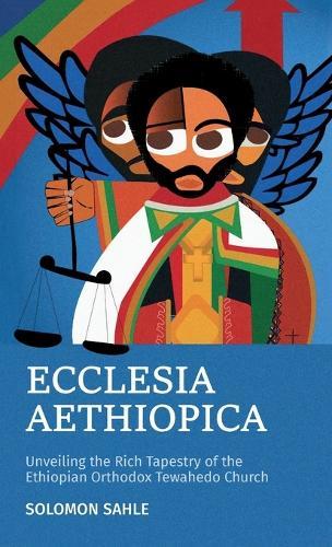 Ecclesia Aethiopica, Unveiling the Rich Tapestry of the Ethiopian Orthodox Tewahedo Church  by Solomon at Abbey's Bookshop, 