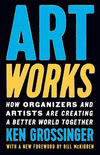 Art Works: How Organizers and Artists Are Creating a Better World Together  by Ken Grossinger at Abbey's Bookshop, 