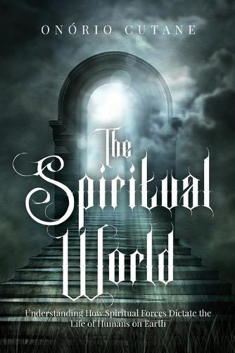 The Spiritual World: Understanding How Spiritual Forces Dictate the Life of Humans on Earth  by Onório Cutane at Abbey's Bookshop, 