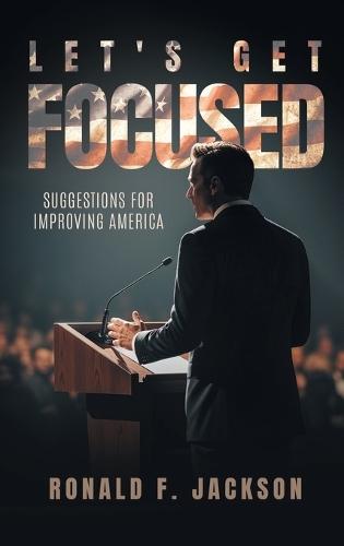 Let's Get Focused: Suggestions for Improving America  by Ronald F Jackson at Abbey's Bookshop, 