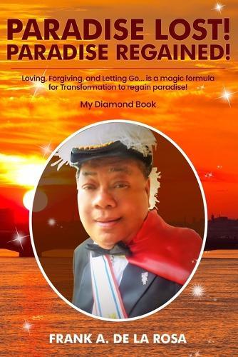 Paradise Lost! Paradise Regained!: Loving, Forgiving, and Letting Go...is a magic formula for TRANSFORMATION to regain paradise! My Diamond Book  by Frank A De La Rosa at Abbey's Bookshop, 