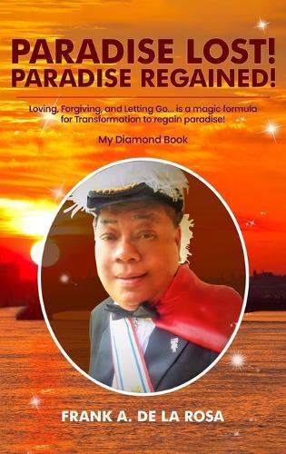 Paradise Lost! Paradise Regained!: Loving, Forgiving, and Letting Go...is a magic formula for TRANSFORMATION to regain paradise! My Diamond Book  by Frank A De La Rosa at Abbey's Bookshop, 