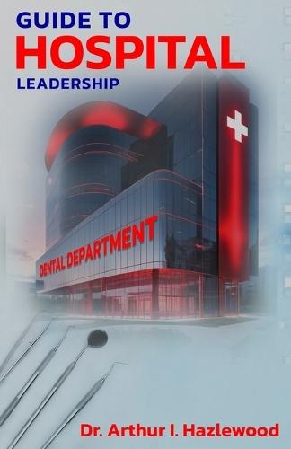 Guide to Hospital Leadership: Dental Department  by Dr Arthur I Hazlewood at Abbey's Bookshop, 