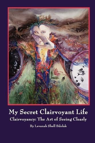 My Secret Clairvoyant Life: Clairvoyancy: The Art of Seeing Clearly  by Levanah Shell Bdolak at Abbey's Bookshop, 