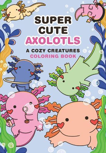 Super-Cute Axolotls: A Cozy Creatures Coloring Book  by Mafalda Mota at Abbey's Bookshop, 
