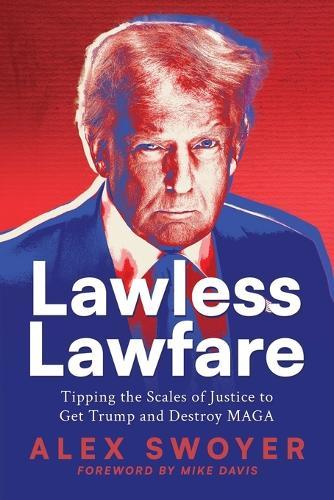 Lawless Lawfare: Tipping the Scales of Justice to Get Trump and Destroy MAGA  by Alex Swoyer at Abbey's Bookshop, 