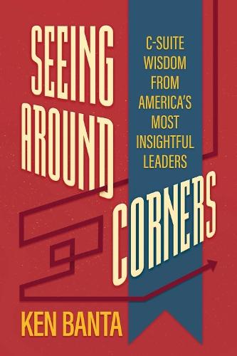 Seeing Around Corners: C-Suite Wisdom from America's Most Insightful Leaders  by Ken Banta at Abbey's Bookshop, 