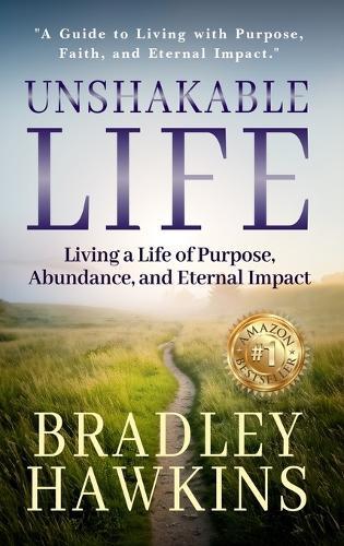 Title: Unshakable Life Subtitle: Living a Life of Purpose, Abundance, and Eternal Impact  by Bradley Hawkins at Abbey's Bookshop, 