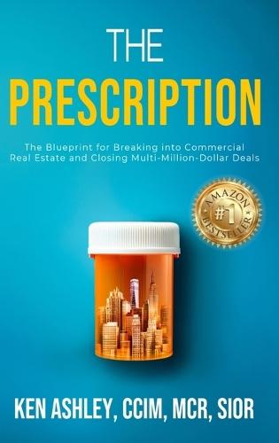 The Prescription: The Blueprint for Breaking Into Commercial Real Estate and Closing Multi-Million-Dollar Deals.  by Ken Ashley at Abbey's Bookshop, 