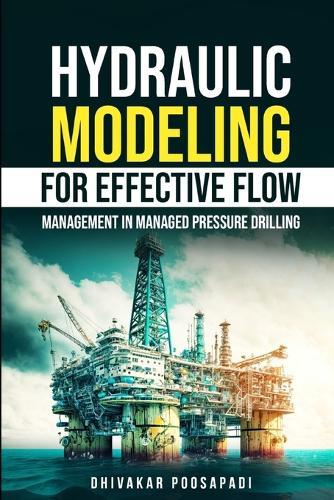 Hydraulic Modeling for Effective Flow Management in Managed Pressure Drilling  by Dhivakar Poosapadi at Abbey's Bookshop, 