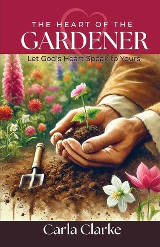 The Heart of the Gardener: Let God's Heart Speak to Yours  by Carla Clarke at Abbey's Bookshop, 