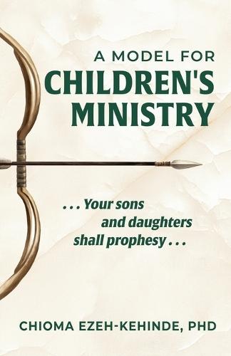 A Model for Children's Ministry: Your sons and daughters shall prophesy  by Chioma Ezeh-Kehinde, PhD at Abbey's Bookshop, 