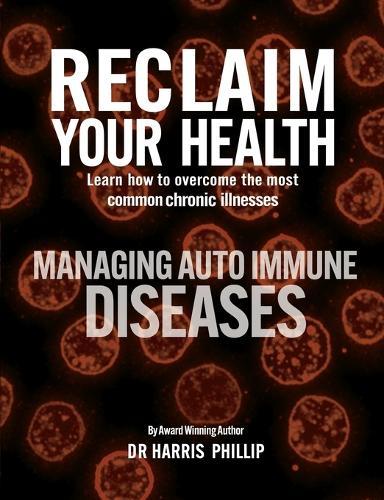 Reclaim Your Health - Managing Autoimmune Diseases: Learn how to overcome the most common chronic illnesses  by Dr Harris Phillip at Abbey's Bookshop, 
