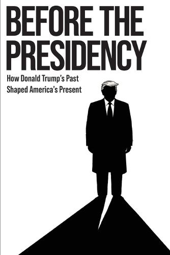 Before the Presidency: How Donald Trump's Past Shaped America's Present  by Aren Frost at Abbey's Bookshop, 