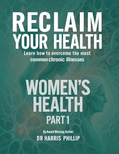 Reclaim Your Health - Women's Health: Learn how to overcome the most common chronic illnesses (Part 1)  by Dr Harris Phillip at Abbey's Bookshop, 