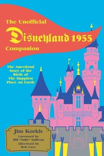 The Unofficial Disneyland 1955 Companion: The Anecdotal Story of the Birth of the Happiest Place on Earth  by Jim Korkis at Abbey's Bookshop, 