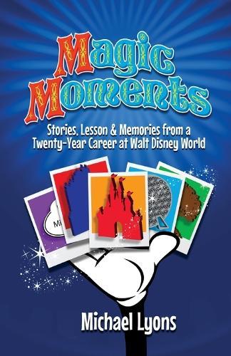 Magic Moments - Stories, Lessons & Memories from a Twenty-Year Career at Walt Disney World  by Michael Lyons at Abbey's Bookshop, 