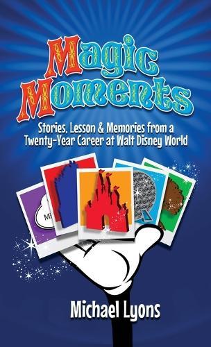 Magic Moments - Stories, Lessons & Memories from a Twenty-Year Career at Walt Disney World  by Michael Lyons at Abbey's Bookshop, 
