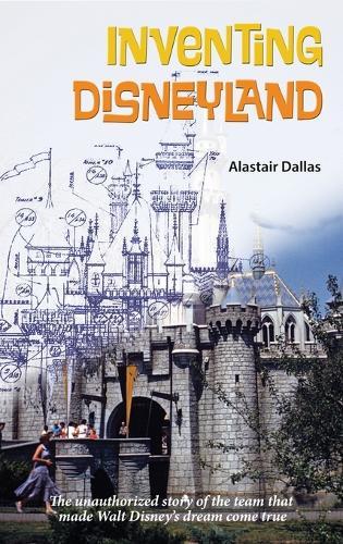 Inventing Disneyland: The Unauthorized Story of the Team That Made Walt Disney's Dream Come True  by Alastair Dallas at Abbey's Bookshop, 