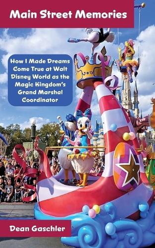 Main Street Memories: How I Made Dreams Come True at Walt Disney World as the Magic Kingdom's Grand Marshal Coordinator  by Dean Gaschler at Abbey's Bookshop, 