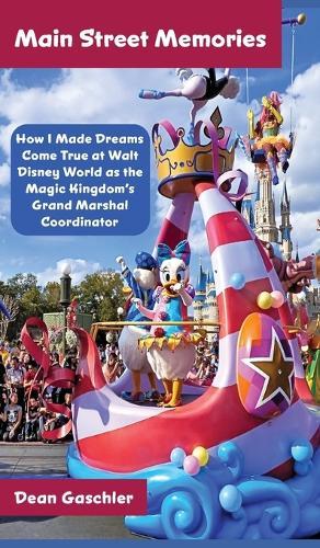 Main Street Memories: How I Made Dreams Come True at Walt Disney World as the Magic Kingdom's Grand Marshal Coordinator  by Dean Gaschler at Abbey's Bookshop, 