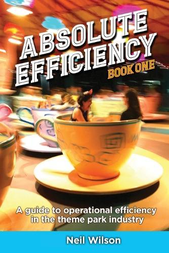 Absolute Efficiency: Book One: A Guide to Operational Efficiency in the Theme Park Industry  by Neil Wilson at Abbey's Bookshop, 