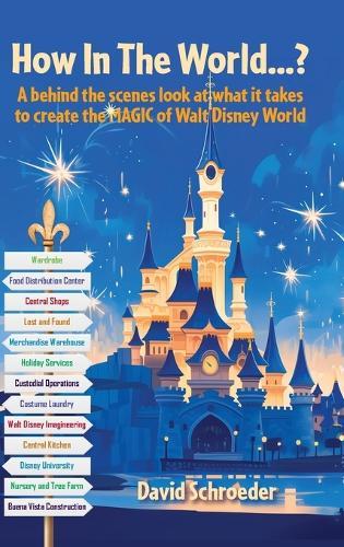 How In The World...? - A behind the scenes look at what it takes to create the MAGIC of Walt Disney World  by David Schroeder at Abbey's Bookshop, 