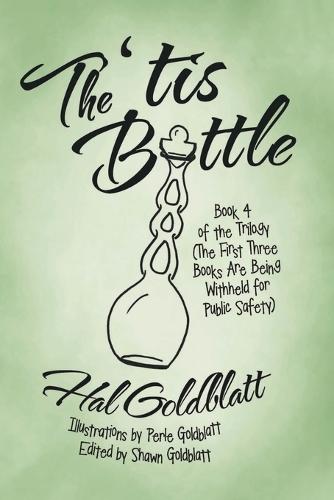 The 'tis Bottle: Book 4 of the Trilogy (The First Three Books Are Being Withheld for Public Safety)