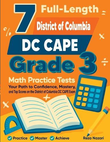 7 Full-Length DC CAPE Grade 3 Math Practice Tests: Your Path to Confidence, Mastery, and Top Scores on the DC CAPE Exam
