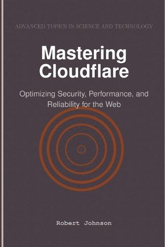 Mastering Cloudflare: Optimizing Security, Performance, and Reliability for the Web