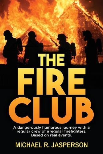 The Fire Club: A dangerously humorous journey with a regular crew of irregular firefighters.  by Michael R Jasperson at Abbey's Bookshop, 