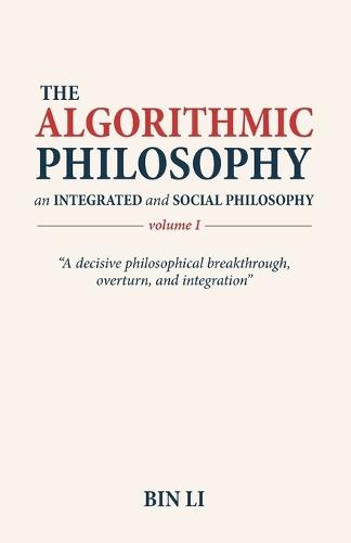 The Algorithmic Philosophy Volume I, An Integrated and Social Philosophy  by Bin Li at Abbey's Bookshop, 