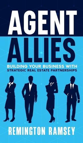 Agent Allies: Building Your Business With Strategic Real Estate Partnerships