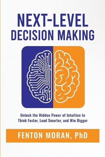 Next-Level Decision Making: Unlock the Hidden Power of Intuition to Think Faster, Lead Smarter, and Win Bigger  by Fenton Moran at Abbey's Bookshop, 