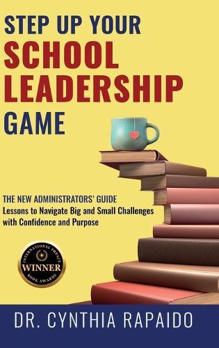 Step Up Your School Leadership Game: The New Administrators' Guide Lessons to Navigate Big and Small Challenges with Confidence and Purpose  by Cynthia Rapaido at Abbey's Bookshop, 