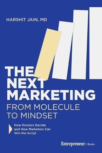 Next Marketing: From Molecule to Mindset-How Doctors Decide and How Marketers Can Win the Script