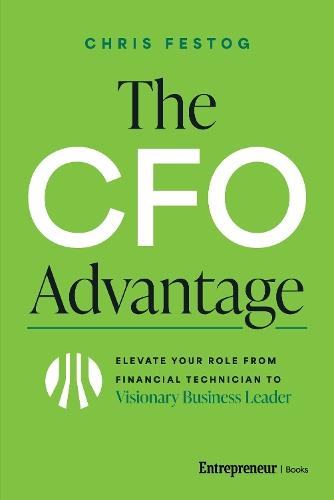 The CFO Advantage: Elevate Your Role From Financial Technician to Visionary Business Leader